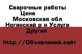 Сварочные работы › Цена ­ 10 000 - Московская обл., Ногинский р-н Услуги » Другие   